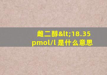 雌二醇<18.35pmol/l 是什么意思